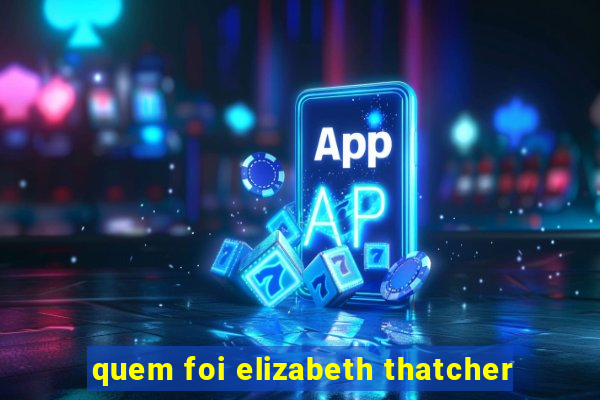 quem foi elizabeth thatcher